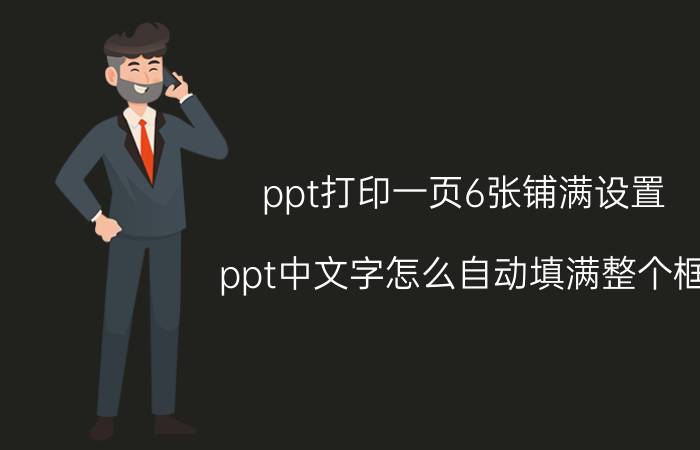 ppt打印一页6张铺满设置 ppt中文字怎么自动填满整个框？